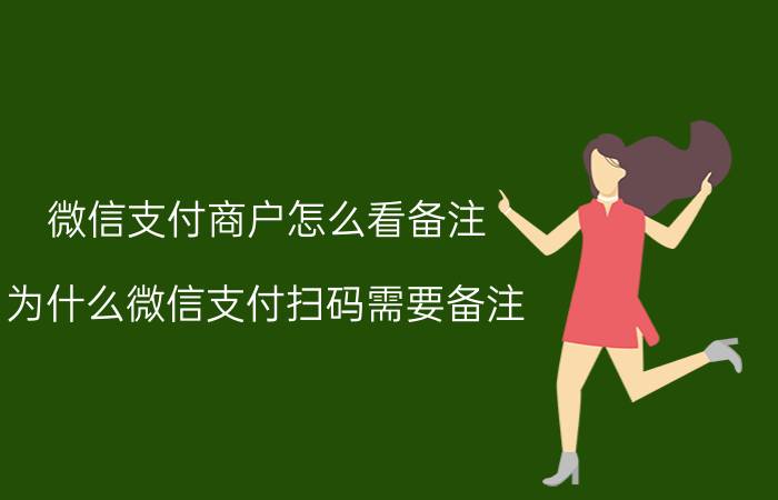 微信支付商户怎么看备注 为什么微信支付扫码需要备注？